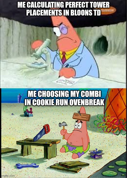 *Insert creative title for this meme* | ME CALCULATING PERFECT TOWER
PLACEMENTS IN BLOONS TD; ME CHOOSING MY COMBI IN COOKIE RUN OVENBREAK | image tagged in patrick smart dumb | made w/ Imgflip meme maker