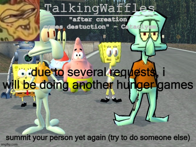 TalkingWaffles crap temp 2.0 | due to several requests, i will be doing another hunger games; summit your person yet again (try to do someone else) | image tagged in talkingwaffles crap temp 2 0 | made w/ Imgflip meme maker