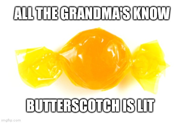 Butterscotch Is lit | ALL THE GRANDMA'S KNOW; BUTTERSCOTCH IS LIT | image tagged in butterscotch,grandma's | made w/ Imgflip meme maker