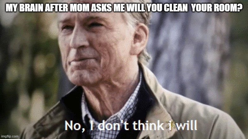 i wont | MY BRAIN AFTER MOM ASKS ME WILL YOU CLEAN  YOUR ROOM? | image tagged in no i dont think i will | made w/ Imgflip meme maker