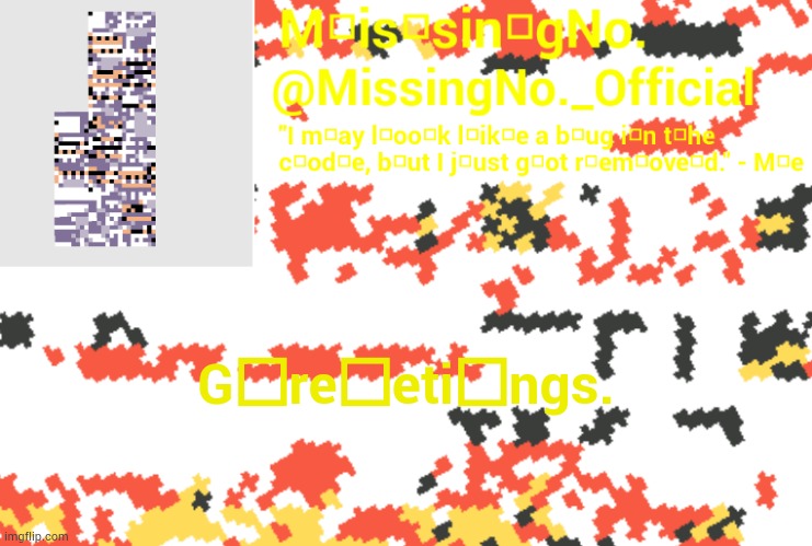 MissingNo. announcement template | G□re□eti□ngs. | image tagged in missingno announcement template | made w/ Imgflip meme maker