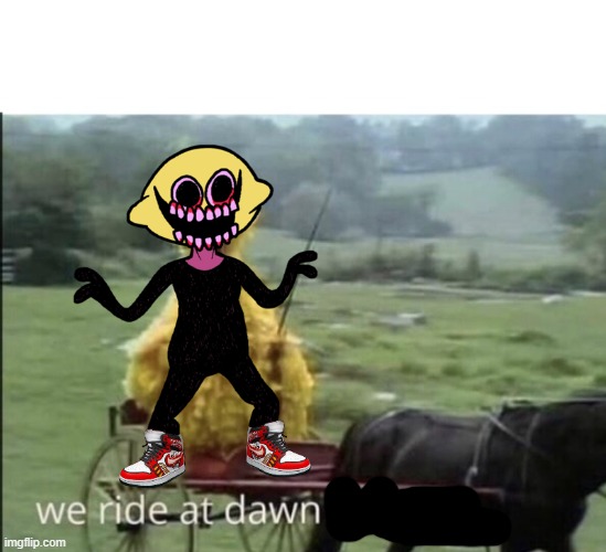 We ride at dawn bitches | image tagged in we ride at dawn bitches | made w/ Imgflip meme maker