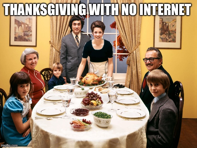 Happy Thanksgiving | THANKSGIVING WITH NO INTERNET | image tagged in happy thanksgiving | made w/ Imgflip meme maker