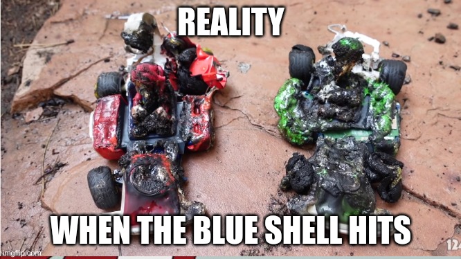 REALITY; WHEN THE BLUE SHELL HITS | image tagged in mario kart | made w/ Imgflip meme maker