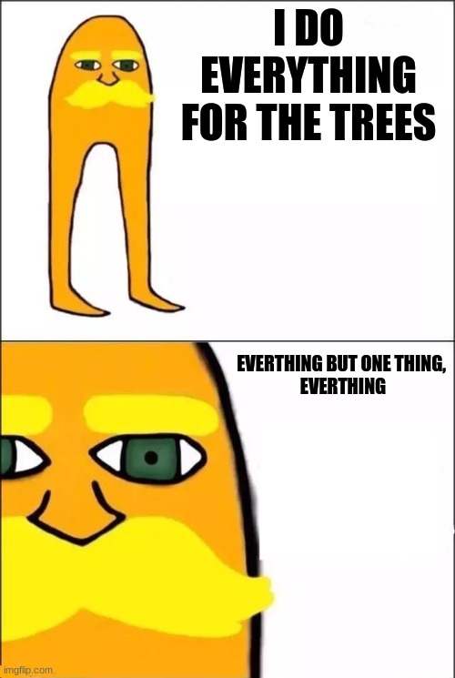 The Lorax | I DO EVERYTHING FOR THE TREES; EVERTHING BUT ONE THING, 
EVERTHING | image tagged in the lorax | made w/ Imgflip meme maker