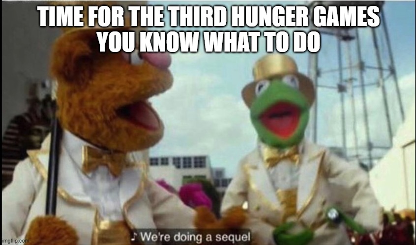 We're doing a sequel | TIME FOR THE THIRD HUNGER GAMES
YOU KNOW WHAT TO DO | image tagged in we're doing a sequel | made w/ Imgflip meme maker