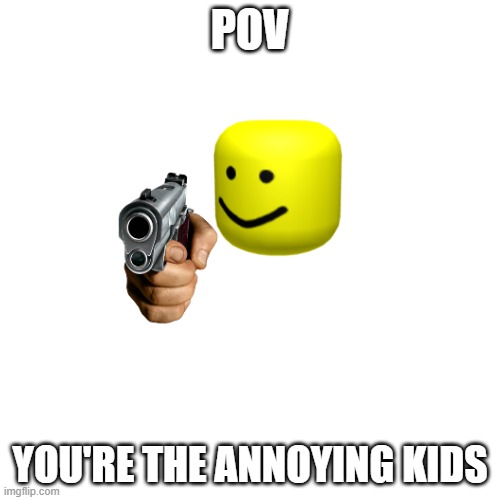 you are going to Brazil | POV; YOU'RE THE ANNOYING KIDS | image tagged in gun | made w/ Imgflip meme maker
