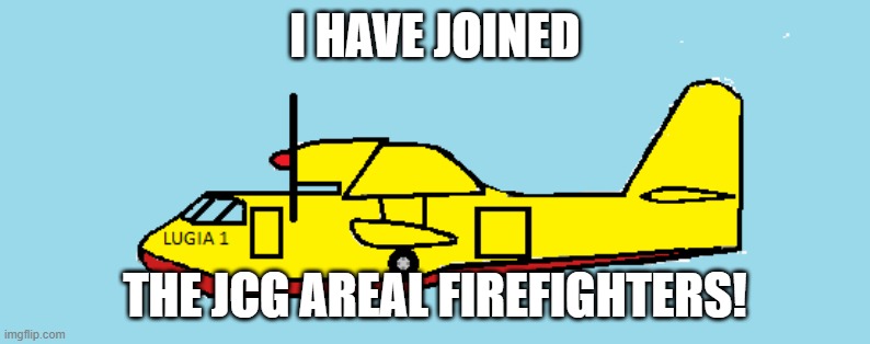 yey! | I HAVE JOINED; THE JCG AREAL FIREFIGHTERS! | image tagged in jcg | made w/ Imgflip meme maker
