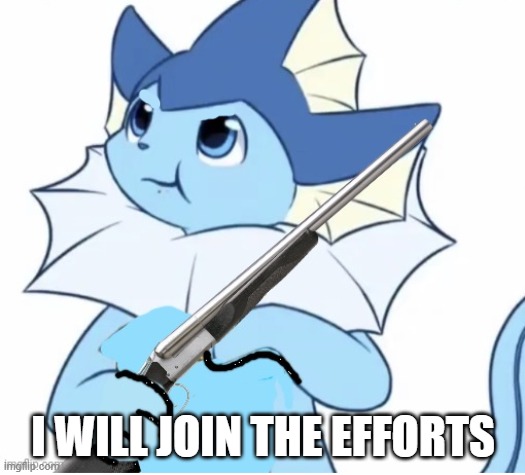Vaporeon with gun | I WILL JOIN THE EFFORTS | image tagged in vaporeon with gun | made w/ Imgflip meme maker