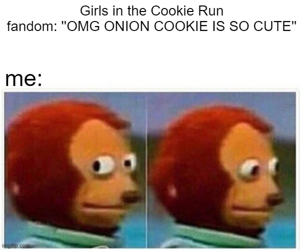 Monkey Puppet | Girls in the Cookie Run fandom: ''OMG ONION COOKIE IS SO CUTE''; me: | image tagged in memes,monkey puppet | made w/ Imgflip meme maker