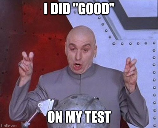 this is way too hopeful | I DID "GOOD"; ON MY TEST | image tagged in memes,dr evil laser | made w/ Imgflip meme maker