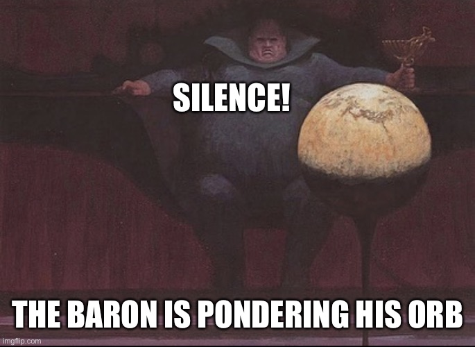 Silence! The Baron is Pondering His orb | SILENCE! THE BARON IS PONDERING HIS ORB | image tagged in the baron pondering his orb | made w/ Imgflip meme maker
