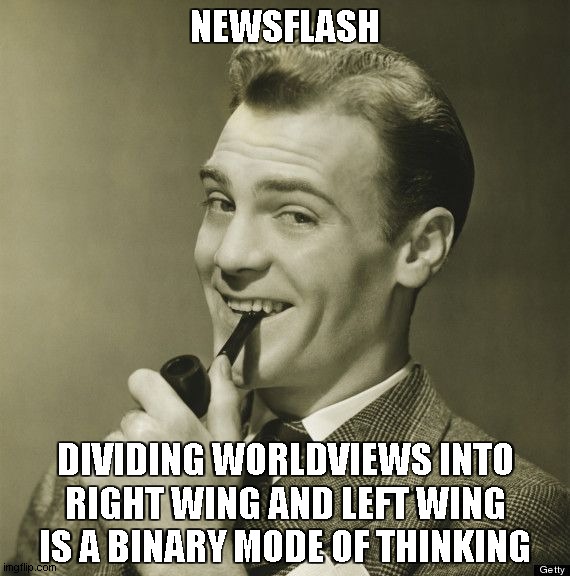 Here's a News Flash | NEWSFLASH DIVIDING WORLDVIEWS INTO RIGHT WING AND LEFT WING IS A BINARY MODE OF THINKING | image tagged in here's a news flash | made w/ Imgflip meme maker