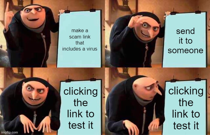 Gru's Plan | make a scam link that includes a virus; send it to someone; clicking the link to test it; clicking the link to test it | image tagged in memes,gru's plan | made w/ Imgflip meme maker