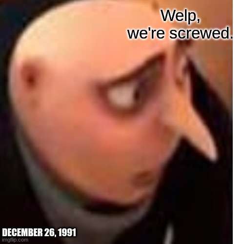 Welp, we're screwed. DECEMBER 26, 1991 | made w/ Imgflip meme maker