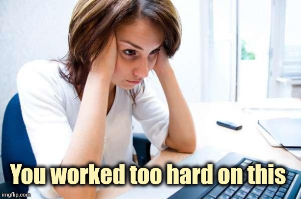 Frustrated at Computer | You worked too hard on this | image tagged in frustrated at computer | made w/ Imgflip meme maker