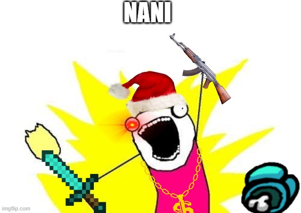 nani xd | NANI | image tagged in memes,x all the y | made w/ Imgflip meme maker