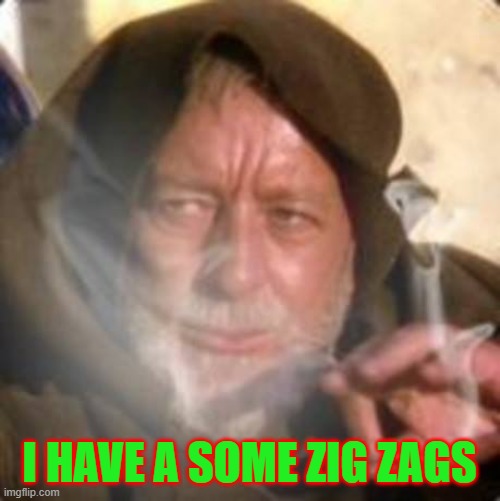 obiwan star wars joint smoking weed | I HAVE A SOME ZIG ZAGS | image tagged in obiwan star wars joint smoking weed | made w/ Imgflip meme maker