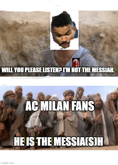 Milan still in the game | WILL YOU PLEASE LISTEN? I'M NOT THE MESSIAH. AC MILAN FANS; HE IS THE MESSIA(S)H | image tagged in he is the messiah,champions league,football,sports | made w/ Imgflip meme maker