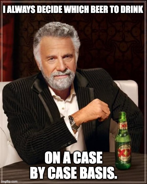beer | I ALWAYS DECIDE WHICH BEER TO DRINK; ON A CASE BY CASE BASIS. | image tagged in memes,the most interesting man in the world | made w/ Imgflip meme maker