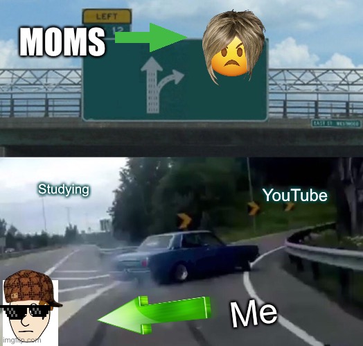 YouTube is always better | MOMS; Studying; YouTube; Me | image tagged in memes,left exit 12 off ramp | made w/ Imgflip meme maker