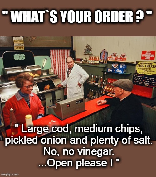 The English Chippy | " WHAT`S YOUR ORDER ? "; " Large cod, medium chips,
pickled onion and plenty of salt.
No, no vinegar.
...Open please ! " | image tagged in nostalgia | made w/ Imgflip meme maker