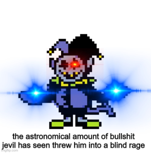 The astronomical amount of bullshit jevil had seen made him rage | image tagged in the astronomical amount of bullshit jevil had seen made him rage | made w/ Imgflip meme maker