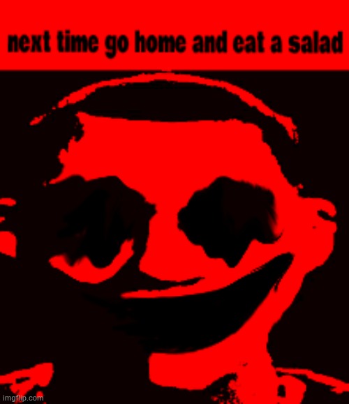 Next time go home and eat a salad | image tagged in next time go home and eat a salad | made w/ Imgflip meme maker