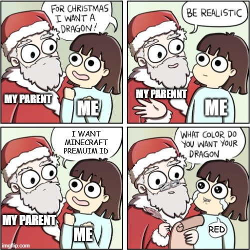 Yeah... I never got this form my parent | MY PARENNT; MY PARENT; ME; ME; I WANT MINECRAFT PREMUIM ID; MY PARENT; RED; ME | image tagged in for christmas i want a dragon | made w/ Imgflip meme maker