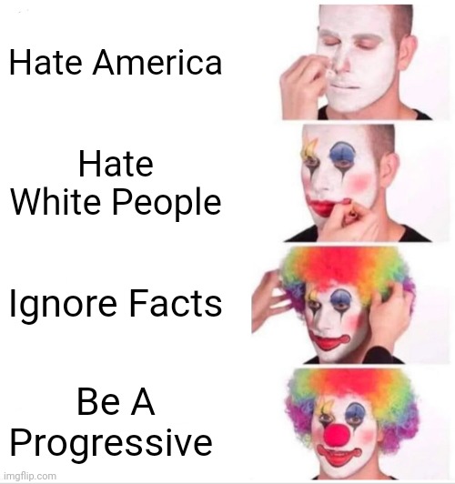 A party of clowns. | Hate America; Hate White People; Ignore Facts; Be A Progressive | image tagged in memes,clown applying makeup,democratic party,democrats | made w/ Imgflip meme maker