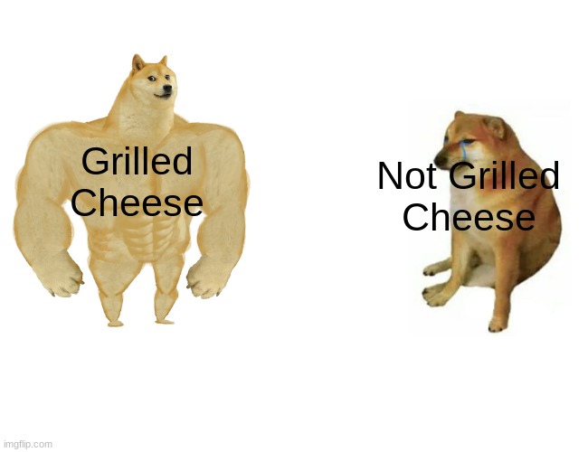 GRILLED CHEESE | Grilled
Cheese; Not Grilled
Cheese | image tagged in memes,buff doge vs cheems | made w/ Imgflip meme maker