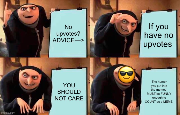 I don’ care about the upvotes, people just got some DANG humor | No upvotes? ADVICE—>; If you have no upvotes; 😎; YOU SHOULD NOT CARE; The humor you put into the memes, MUST be FUNNY enough to COUNT as a MEME. | image tagged in memes,gru's plan | made w/ Imgflip meme maker