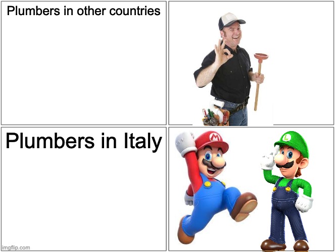 Blank Comic Panel 2x2 | Plumbers in other countries; Plumbers in Italy | image tagged in memes,blank comic panel 2x2,stop reading the tags | made w/ Imgflip meme maker