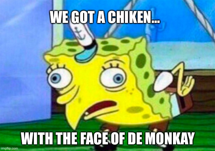 Mocking Spongebob | WE GOT A CHIKEN… WITH THE FACE OF DE MONKAY | image tagged in mocking spongebob | made w/ Imgflip meme maker