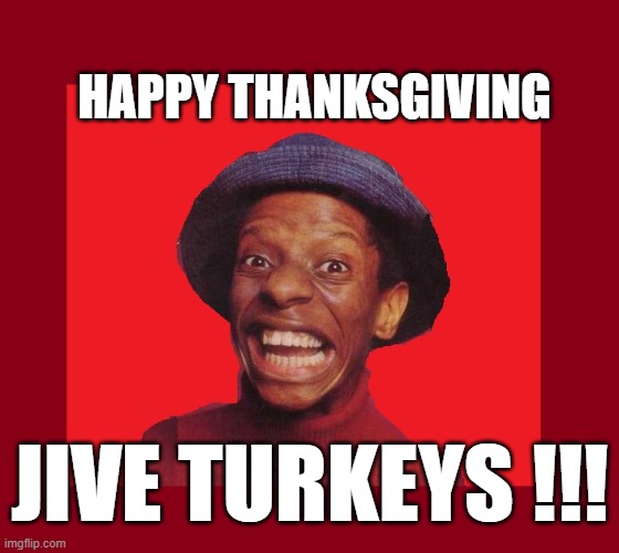 Happy Thanksgiving | HAPPY THANKSGIVING; JIVE TURKEYS !!! | image tagged in jimmy walker | made w/ Imgflip meme maker
