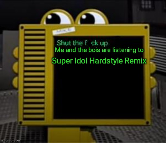 Shut up guys we are listning to | Me and the bois are listening to; Super Idol Hardstyle Remix | image tagged in shut up,me and the bois,are listning,to,super idol hardstyle remix | made w/ Imgflip meme maker