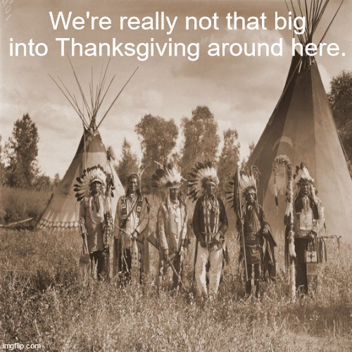 JD87 | We're really not that big into Thanksgiving around here. | image tagged in thanksgiving | made w/ Imgflip meme maker