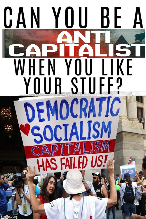 But you LIKE your Stuff!  Pushback to Anti-Capitalists | image tagged in progressives,democrats,evil,capitalism,self esteem | made w/ Imgflip meme maker