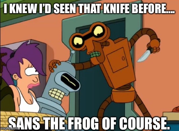Roberto Futurama | I KNEW I’D SEEN THAT KNIFE BEFORE…. SANS THE FROG OF COURSE. | image tagged in roberto futurama | made w/ Imgflip meme maker