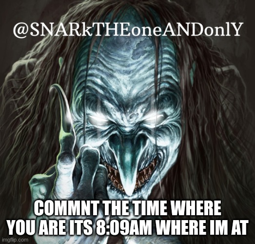 goodmorning | COMMNT THE TIME WHERE YOU ARE ITS 8:09AM WHERE IM AT | image tagged in snarktheonrandonly | made w/ Imgflip meme maker