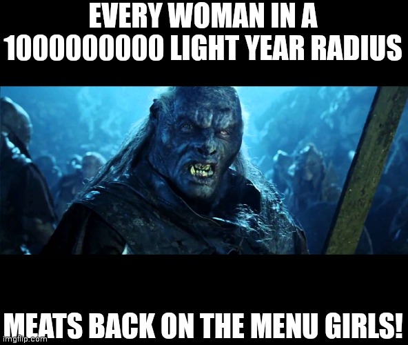 Looks like meat's back on the menu, boys! | EVERY WOMAN IN A 1000000000 LIGHT YEAR RADIUS MEATS BACK ON THE MENU GIRLS! | image tagged in looks like meat's back on the menu boys | made w/ Imgflip meme maker