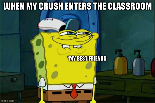 Yo bro who gotcha smiling like that??!!! ;) | WHEN MY CRUSH ENTERS THE CLASSROOM; *MY BEST FRIENDS | image tagged in memes,don't you squidward | made w/ Imgflip meme maker