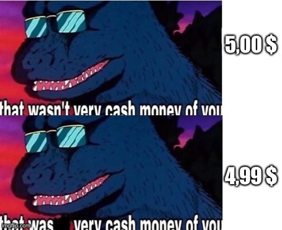 My own template, I hope you like it | 5,00 $; 4,99 $ | image tagged in godzilla cash money | made w/ Imgflip meme maker