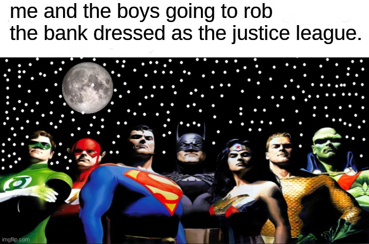 me and the boys(justice league edition). | me and the boys going to rob the bank dressed as the justice league. | image tagged in justice league,me and the boys | made w/ Imgflip meme maker