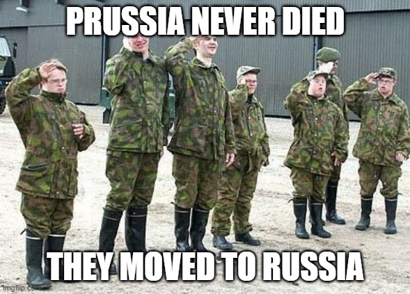 Prussian lore | PRUSSIA NEVER DIED; THEY MOVED TO RUSSIA | image tagged in prussian army | made w/ Imgflip meme maker