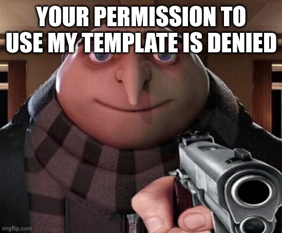Gru Gun | YOUR PERMISSION TO USE MY TEMPLATE IS DENIED | image tagged in gru gun | made w/ Imgflip meme maker