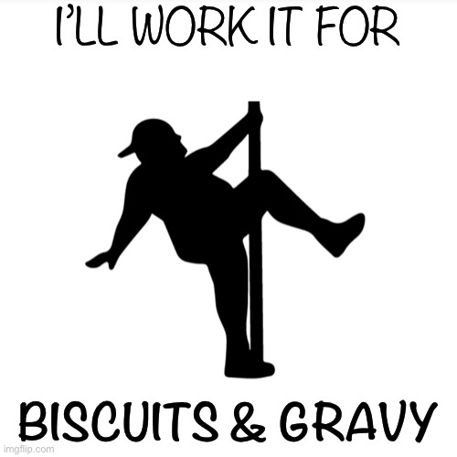 BigBoy Dance 1 | I’LL WORK IT FOR; BISCUITS & GRAVY | image tagged in fun,country,country boy | made w/ Imgflip meme maker