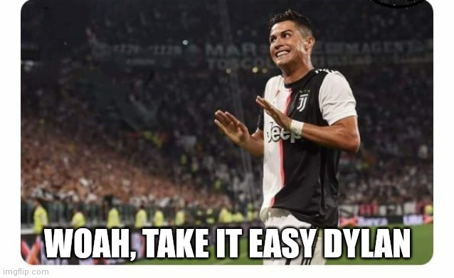 Ronaldo take it easy | WOAH, TAKE IT EASY DYLAN | image tagged in ronaldo take it easy | made w/ Imgflip meme maker