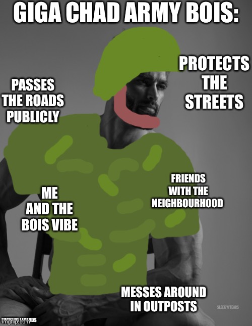 Giga Chad | GIGA CHAD ARMY BOIS: MESSES AROUND IN OUTPOSTS PASSES THE ROADS PUBLICLY PROTECTS THE STREETS FRIENDS WITH THE NEIGHBOURHOOD ME AND THE BOIS | image tagged in giga chad | made w/ Imgflip meme maker