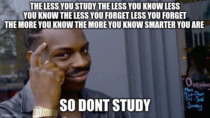 Roll Safe Think About It Meme | THE LESS YOU STUDY THE LESS YOU KNOW LESS YOU KNOW THE LESS YOU FORGET LESS YOU FORGET THE MORE YOU KNOW THE MORE YOU KNOW SMARTER YOU ARE; SO DONT STUDY | image tagged in memes,roll safe think about it | made w/ Imgflip meme maker